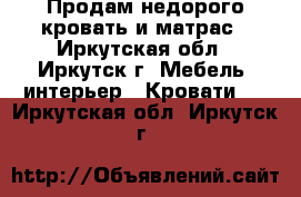 Продам недорого кровать и матрас - Иркутская обл., Иркутск г. Мебель, интерьер » Кровати   . Иркутская обл.,Иркутск г.